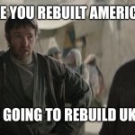 Promises | LIKE YOU REBUILT AMERICA? WE'RE GOING TO REBUILD UKRAINE | image tagged in owen lars like you trained his father | made w/ Imgflip meme maker