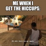 Ah shit here we go again | ME WHEN I GET THE HICCUPS: | image tagged in ah shit here we go again | made w/ Imgflip meme maker