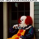 That Face You Make Pennywise | EVERYONE IN FORTNITE IN LVL 30-100; ME AFTER A MONTH OF NO CONTROLLERS:; LVL.1 | image tagged in that face you make pennywise | made w/ Imgflip meme maker