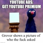 Youtube | YOUTUBE ADS: GET YOUTUBE PREMIUM | image tagged in grover who asked,memes,relatable,funny,internet,youtube | made w/ Imgflip meme maker
