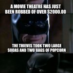 Bad Pun Batman | A MOVIE THEATRE HAS JUST BEEN ROBBED OF OVER $2000.00; THE THIEVES TOOK TWO LARGE SODAS AND TWO BAGS OF POPCORN | image tagged in bad pun batman | made w/ Imgflip meme maker