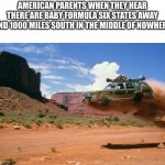 BabY fORmUla | AMERICAN PARENTS WHEN THEY HEAR THERE ARE BABY FORMULA SIX STATES AWAY AND 1000 MILES SOUTH IN THE MIDDLE OF NOWHERE | image tagged in usmc road trip,true,funny,memes | made w/ Imgflip meme maker
