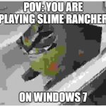 very very low quality floppa in a tub | POV: YOU ARE PLAYING SLIME RANCHER; ON WINDOWS 7 | image tagged in very very low quality floppa in a tub | made w/ Imgflip meme maker