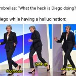 Umbrella's reaction in reality | Umbrellas: "What the heck is Diego doing?"; Diego while having a hallucination:; the sunday shoes; pick up; Footloose | image tagged in theresa may walking,umbrella | made w/ Imgflip meme maker