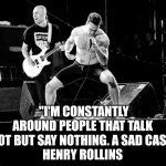 Henry Rollins Quote | "I'M CONSTANTLY AROUND PEOPLE THAT TALK A LOT BUT SAY NOTHING. A SAD CASE." 
HENRY ROLLINS | image tagged in henry rollins | made w/ Imgflip meme maker