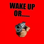 WAKE UP | WAKE UP OR...... | image tagged in bigass red blank template | made w/ Imgflip meme maker