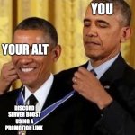 Obama Giving Medal to Obama | YOU; YOUR ALT; DISCORD SERVER BOOST USING A PROMOTION LINK | image tagged in obama giving medal to obama | made w/ Imgflip meme maker