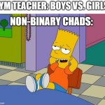 it's been a while boys | GYM TEACHER: BOYS VS. GIRLS! NON-BINARY CHADS: | image tagged in bart relaxing,non binary,chad,hell yeah,gym | made w/ Imgflip meme maker