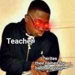 The teacher is EXTREMELY MAD | POV: Your class is making chaos; Teacher; *writes their names for bad behaviour* | image tagged in write that down,school,teacher,class,memes,funny memes | made w/ Imgflip meme maker