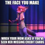 It Wasn't Me: Zootopia edition | THE FACE YOU MAKE; WHEN YOUR MOM ASKS IF YOU'VE SEEN HER MISSING CREDIT CARDS | image tagged in nick wilde shrug,zootopia,nick wilde,the face you make when,it wasn't me,funny | made w/ Imgflip meme maker