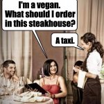 Vegan | I'm a vegan.  What should I order in this steakhouse? A taxi. | image tagged in waiter restaurant order | made w/ Imgflip meme maker