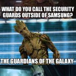 bad pun groot | WHAT DO YOU CALL THE SECURITY GUARDS OUTSIDE OF SAMSUNG? THE GUARDIANS OF THE GALAXY | image tagged in bad pun groot | made w/ Imgflip meme maker
