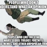 I don't understand why people do this tho | PEOPLE WHO DON'T UNDERSTAND WHAT AN OPINION IS; PEOPLE WHO LIKE THE STAR WARS SEQUEL TRILOGY, FORTNITE, DEAD MEMES, AND OTHER UNPOPULAR THINGS | image tagged in guy falling on another person,angery,unpopular opinion | made w/ Imgflip meme maker