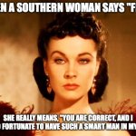 When a Southern woman says "Fine" | WHEN A SOUTHERN WOMAN SAYS "FINE,"; SHE REALLY MEANS, "YOU ARE CORRECT, AND I AM SO FORTUNATE TO HAVE SUCH A SMART MAN IN MY LIFE." | image tagged in scarlett o'hara look,southern | made w/ Imgflip meme maker