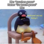 Well Now I'm not Doing it | Me: *touches grass*
Hater: "Go touch grass!"
Me: | image tagged in well now i'm not doing it | made w/ Imgflip meme maker