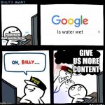 Is... | Is water wet; People that do dumb searches for fun; GIVE US MORE CONTENT; Memers; MEMERS | image tagged in on the ground now | made w/ Imgflip meme maker