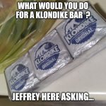 I know you want one now ! | WHAT WOULD YOU DO FOR A KLONDIKE BAR  ? JEFFREY HERE ASKING... | image tagged in wondering,delicious,tasty,imgflip users,survey,question | made w/ Imgflip meme maker