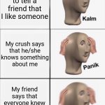 POV: You have feelings for someone and you tell a trusted friend | I decided to tell a friend that I like someone My friend says that everyone knew that before I just told him/her My crush says
that he/she
k | image tagged in kalm panik panik,memes,love,screwed up,crush,friend | made w/ Imgflip meme maker
