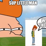 futurama fry | SUP LITTLE MAN; WHAT THE HELL | image tagged in futurama fry | made w/ Imgflip meme maker