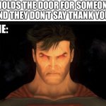 Angry Man | *HOLDS THE DOOR FOR SOMEONE AND THEY DON’T SAY THANK YOU*; ME: | image tagged in angry superman,angry,hold the door,no thank you,me | made w/ Imgflip meme maker