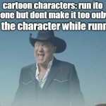 when cartoon character runs into someone | cartoon characters: run ito someone but dont make it too oubvious; Also the character while running | image tagged in big enough | made w/ Imgflip meme maker