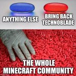 Blue or red pill | ANYTHING ELSE; BRING BACK TECHNOBLADE; THE WHOLE MINECRAFT COMMUNITY | image tagged in blue or red pill | made w/ Imgflip meme maker