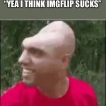Dishweed | “YEA I THINK IMGFLIP SUCKS” | image tagged in dishweed | made w/ Imgflip meme maker