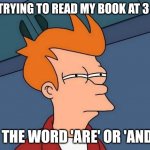 Early reading | ME TRYING TO READ MY BOOK AT 3 AM:; "IS THE WORD 'ARE' OR 'AND'?" | image tagged in squinting | made w/ Imgflip meme maker