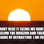 its a ball | WELL LOOKY HERE IT SEEMS WE HAVE A SUN DIPPING BELOW THE HORIZON AND THERE ARE NO TELL-TALE SIGNS OF REFRACTION  ( NO FUZZY BLUR ) | image tagged in sunset,flat earth,refraction,flerfs,horizon,sun | made w/ Imgflip meme maker