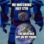 It better not rain that day | ME WATCHING JULY 17TH; THE WEATHER APP ON MY PHONE | image tagged in thomas the transformer | made w/ Imgflip meme maker