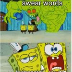 title. | swear words; kids; teenagers | image tagged in spongebob squarepants scared but also not scared | made w/ Imgflip meme maker