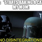 no disintegrations | ME:   *STARTS BAKING A CAKE*
MY MOM:; NO DISINTEGRATIONS | image tagged in no disintegrations,cake,star wars,your going to brazil,stop it get some help,amogus | made w/ Imgflip meme maker