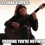 Anna Vidovic | THIS IS ANNA VIDOVIC; PROVING YOU'RE NOT WORTHY | image tagged in anna vidovic | made w/ Imgflip meme maker
