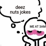 Deez nuts | deez nuts jokes; ME AT 3AM | image tagged in blushy boiii,deez nuts,nuts,3am,blushing,blush | made w/ Imgflip meme maker