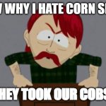 DURKA DURR! | Y'KNOW WHY I HATE CORN SNAKES? THEY TOOK OUR COBS! | image tagged in they took our jobs stance south park | made w/ Imgflip meme maker