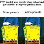 Comparing other parents and asian parents | POV: You tell your parents about school and
you mention an oppose-gender's name; Other parents; Asian parents | image tagged in happy spongebob and disappointed spongebob | made w/ Imgflip meme maker
