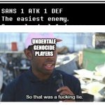 So That Was A F---ing Lie | UNDERTALE GENOCIDE PLAYERS | image tagged in so that was a f---ing lie,sans,undertale,megalovania,bad time,you're gonna have a bad time | made w/ Imgflip meme maker