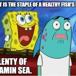Daily Bad Dad Joke 07/11/2022 | WHAT IS THE STAPLE OF A HEALTHY FISH'S DIET? PLENTY OF VITAMIN SEA. | image tagged in spongebob yelling | made w/ Imgflip meme maker