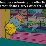 My kidnapper returning me after | My kidnappers returning me after listening to me rant about Harry Potter for 3 hours | image tagged in my kidnapper returning me after | made w/ Imgflip meme maker