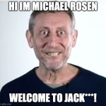 Michael Rosen | HI IM MICHAEL ROSEN; WELCOME TO JACK***! | image tagged in michael rosen | made w/ Imgflip meme maker