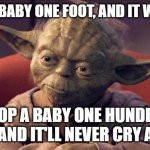 Yoda Wisdom | DROP A BABY ONE FOOT, AND IT WILL CRY; DROP A BABY ONE HUNDRED FEET, AND IT'LL NEVER CRY AGAIN | image tagged in yoda wisdom | made w/ Imgflip meme maker
