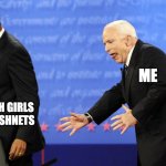 Goth Girls in Fishnets. | ME; GOTH GIRLS IN FISHNETS | image tagged in john mccain dat ass,goth,barack obama,john mccain | made w/ Imgflip meme maker