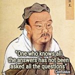 Good advice for Teenagers | "One who knows all the answers has not been asked all the questions"; Confusius | image tagged in wise confusius,back in my day,sometimes my genius is it's almost frightening,well yes but actually no | made w/ Imgflip meme maker