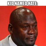 poor little keed | ME: HATE HAS CAUSED A LOT OF PROBLEMS IN THIS WORLD. BUT  IT HASN'T SOLVED ONE YET. KID NAMED HATE: | image tagged in michael jordan crying,oh no,not really a gif,lol,bruh moment,noice | made w/ Imgflip meme maker