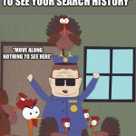 Move Along Nothing To See Here | *WHEN YOU GIRLFRIEND ASKS TO SEE YOUR SEARCH HISTORY*; “MOVE ALONG NOTHING TO SEE HERE” | image tagged in move along,south park,officer barbrady,search history,nothing to see here | made w/ Imgflip meme maker