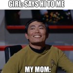 Ever happened? | GIRL: SAYS HI TO ME; MY MOM: | image tagged in sulu smug,mom,bruh | made w/ Imgflip meme maker