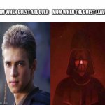 Anakin Becoming evil | MOM WHEN THE GUEST LEAVES; MOM WHEN GUEST ARE OVER | image tagged in anakin becoming evil,mom,guest | made w/ Imgflip meme maker
