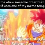 note: this is one of my meme templates | me when someone other than myself uses one of my meme templates | image tagged in so this is the power of a super saiyan god goku db dragonball,meme | made w/ Imgflip meme maker