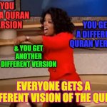 Different Quran Versions | YOU GET A QURAN VERSION YOU GET A DIFFERENT QURAN VERSION & YOU GET ANOTHER DIFFERENT VERSION EVERYONE GETS A DIFFERENT VISION OF THE QURAN | image tagged in oprah - you get a car,quran,islam,muslims,perfect,preservation | made w/ Imgflip meme maker