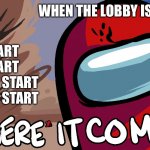 Among Us "Here it Comes!" | START START START START START START; WHEN THE LOBBY IS FULL | image tagged in among us here it comes | made w/ Imgflip meme maker
